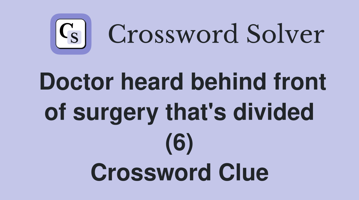 Doctor heard behind front of surgery that's divided (6) Crossword Clue