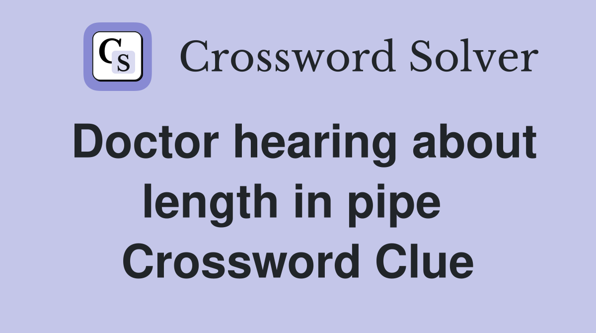 Doctor hearing about length in pipe  Crossword Clue