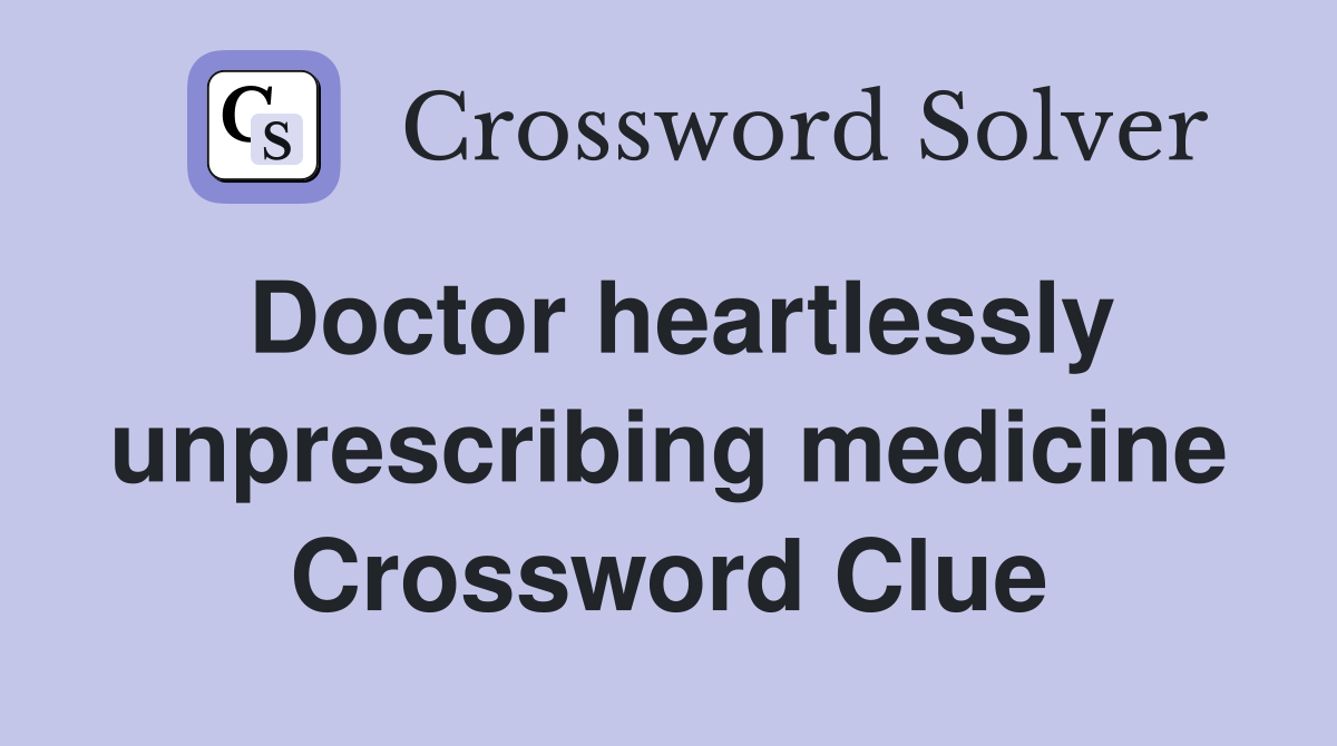 Doctor heartlessly unprescribing medicine Crossword Clue