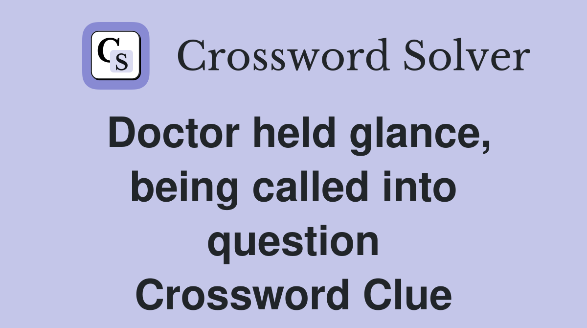Doctor held glance, being called into question Crossword Clue