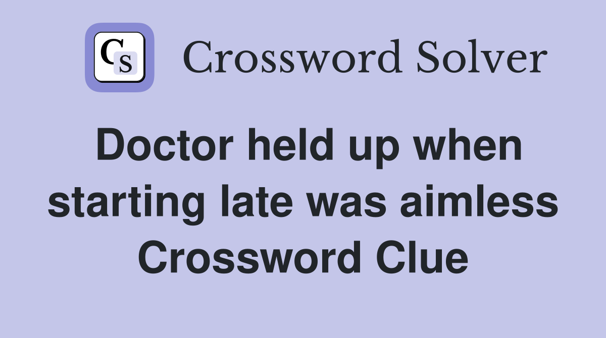 Doctor held up when starting late was aimless Crossword Clue