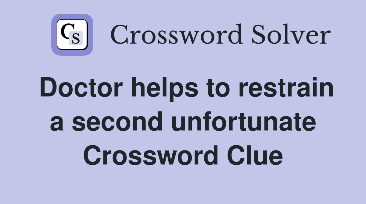 Doctor helps to restrain a second unfortunate Crossword Clue