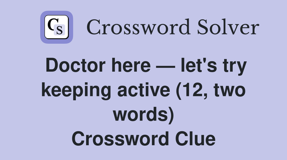Doctor here — let's try keeping active (12, two words) Crossword Clue