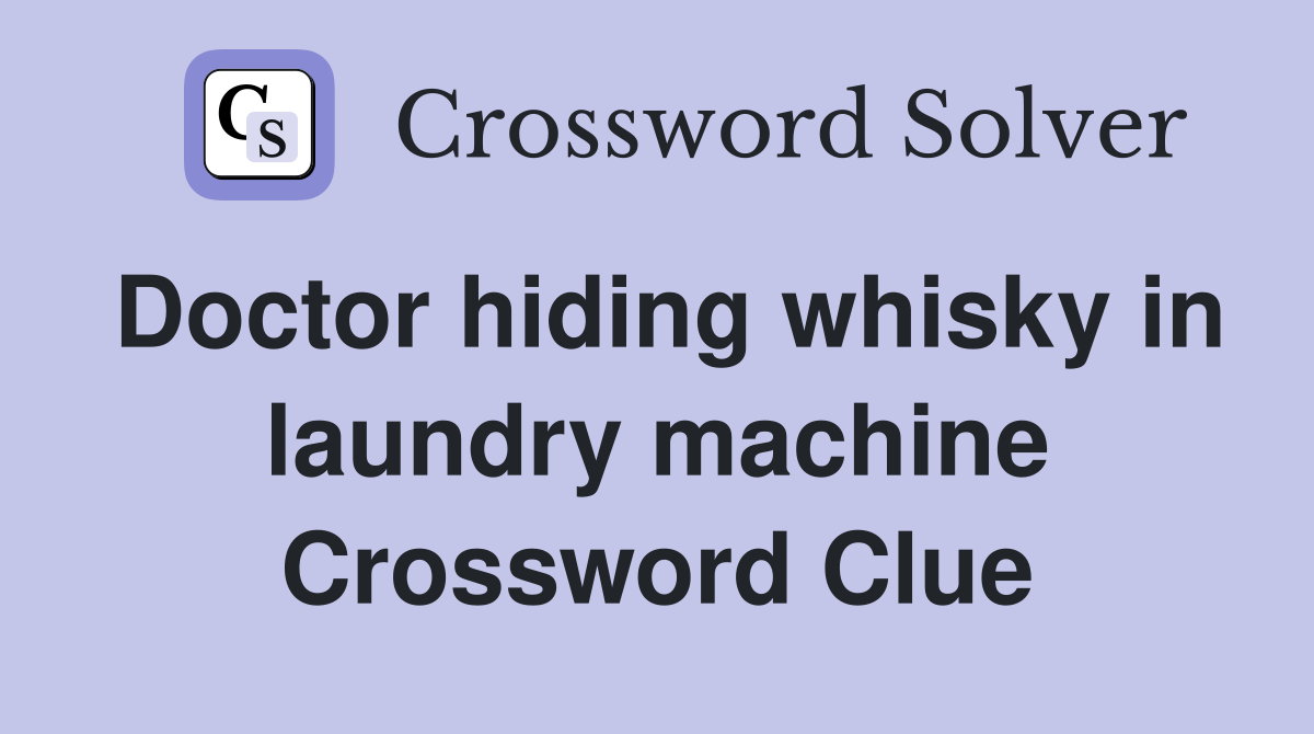 Doctor hiding whisky in laundry machine Crossword Clue