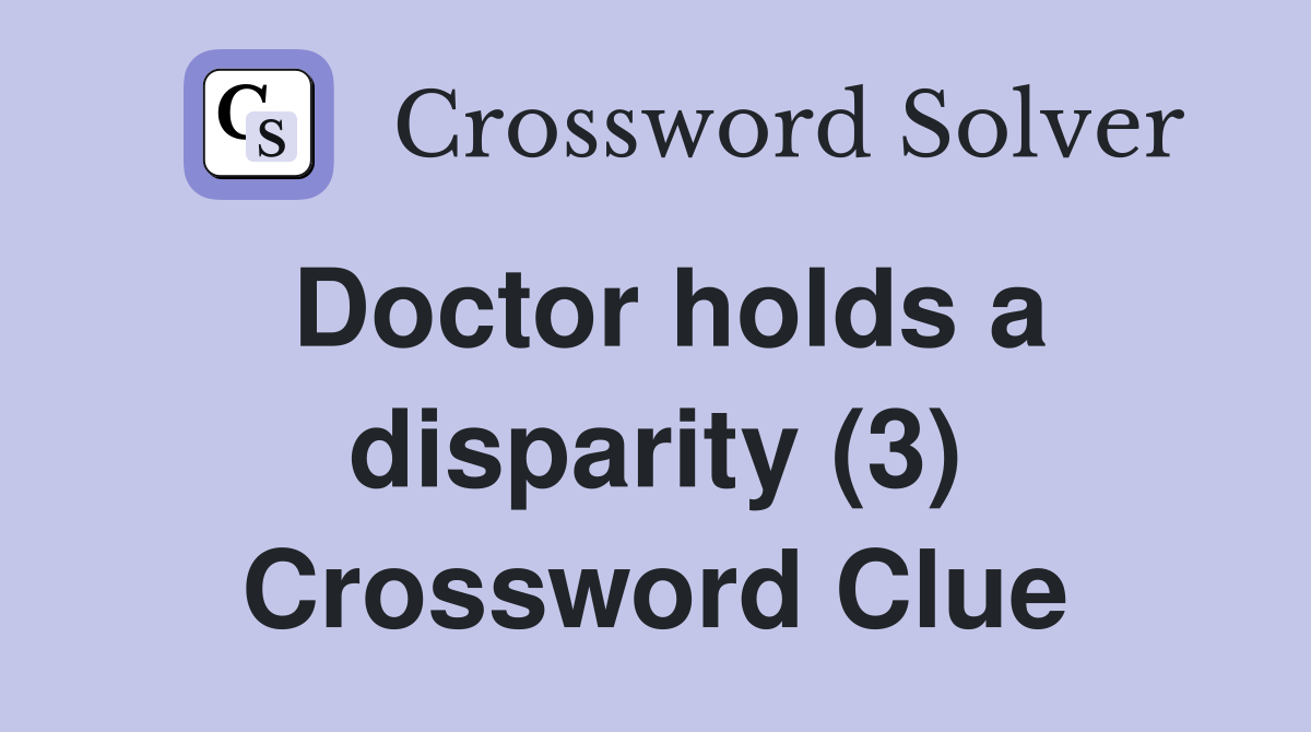 Doctor holds a disparity (3) Crossword Clue