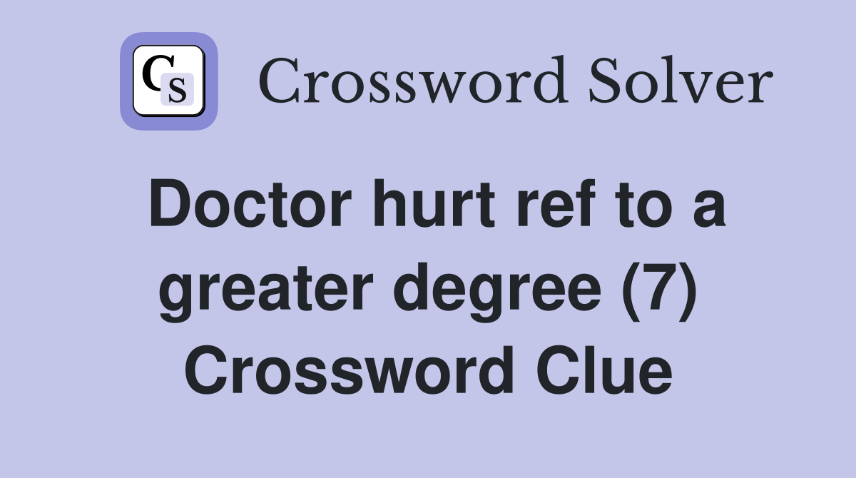 Doctor hurt ref to a greater degree (7) Crossword Clue