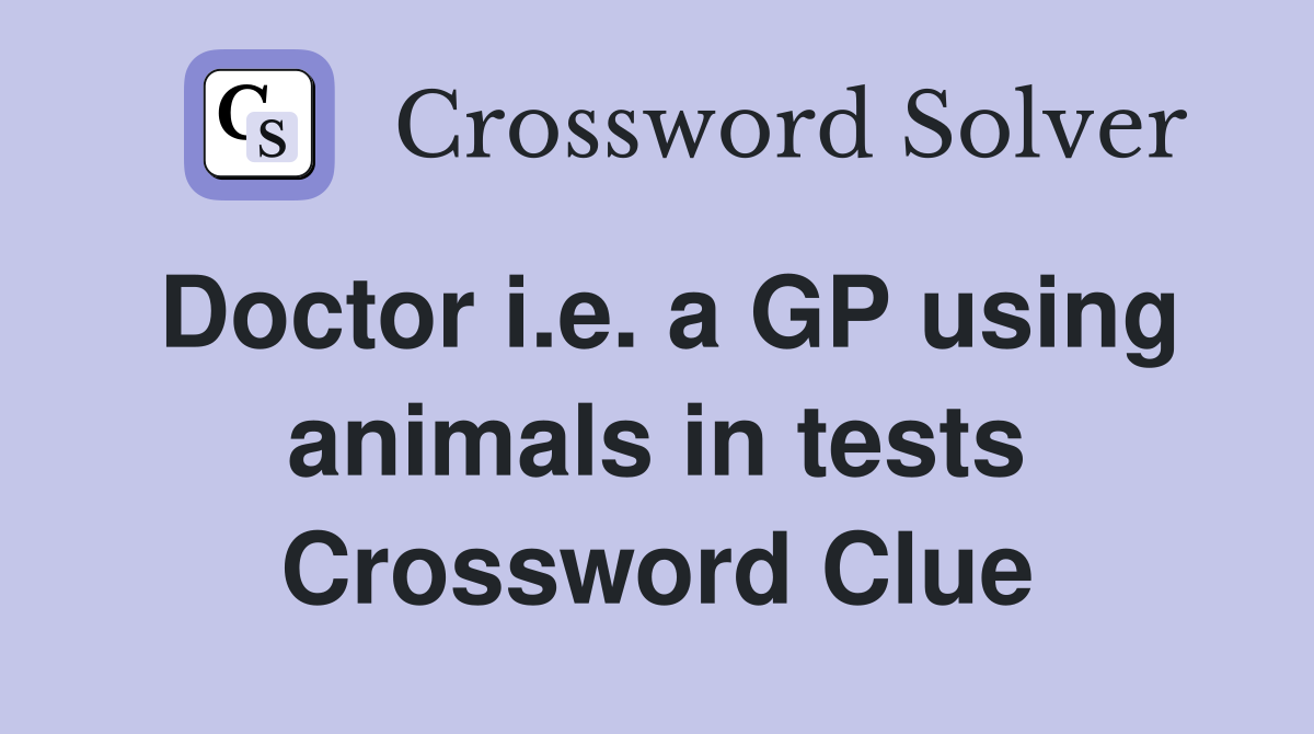 Doctor i.e. a GP using animals in tests Crossword Clue