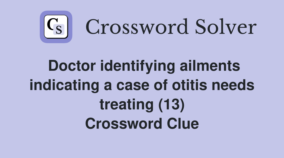 Doctor identifying ailments indicating a case of otitis needs treating (13) Crossword Clue