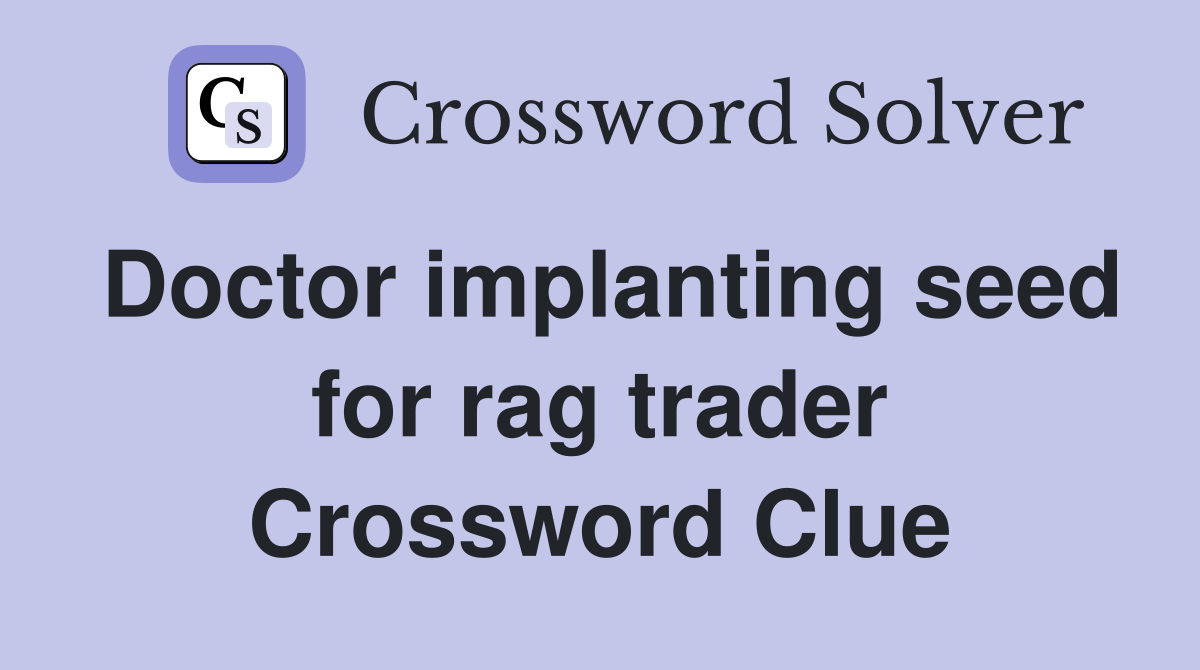 Doctor implanting seed for rag trader Crossword Clue