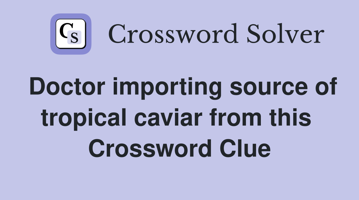 Doctor importing source of tropical caviar from this  Crossword Clue