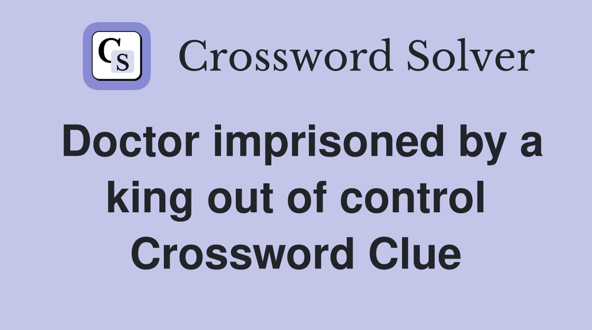 Doctor imprisoned by a king out of control Crossword Clue