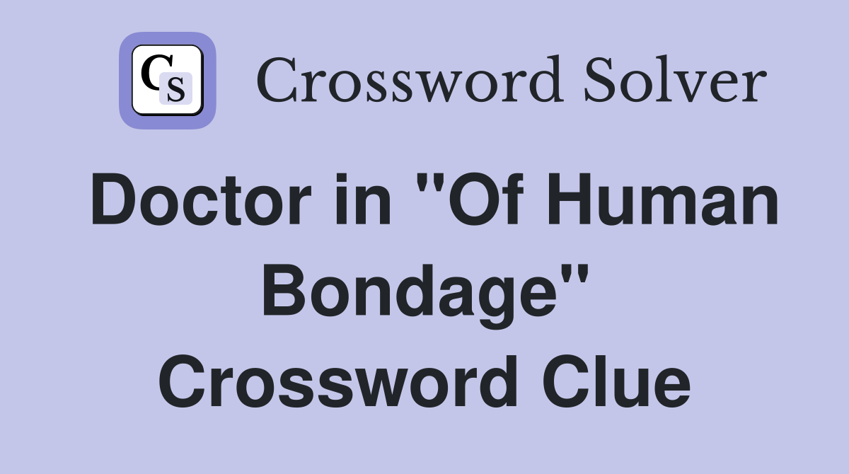 Doctor in "Of Human Bondage" Crossword Clue