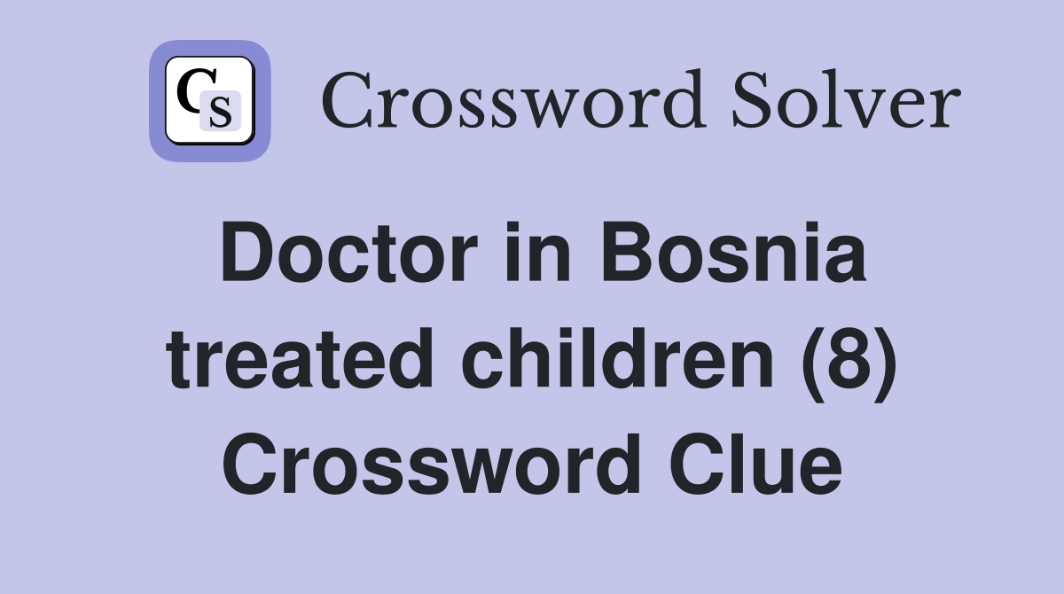 Doctor in Bosnia treated children (8) Crossword Clue
