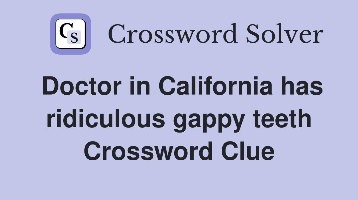 Doctor in California has ridiculous gappy teeth Crossword Clue