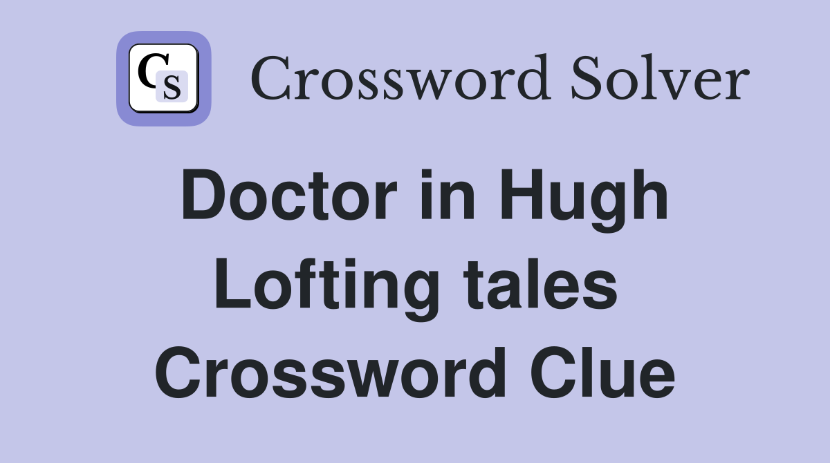 Doctor in Hugh Lofting tales Crossword Clue