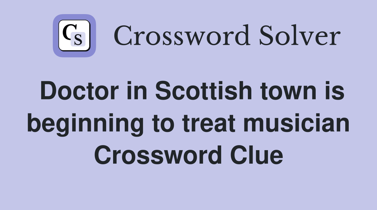 Doctor in Scottish town is beginning to treat musician Crossword Clue