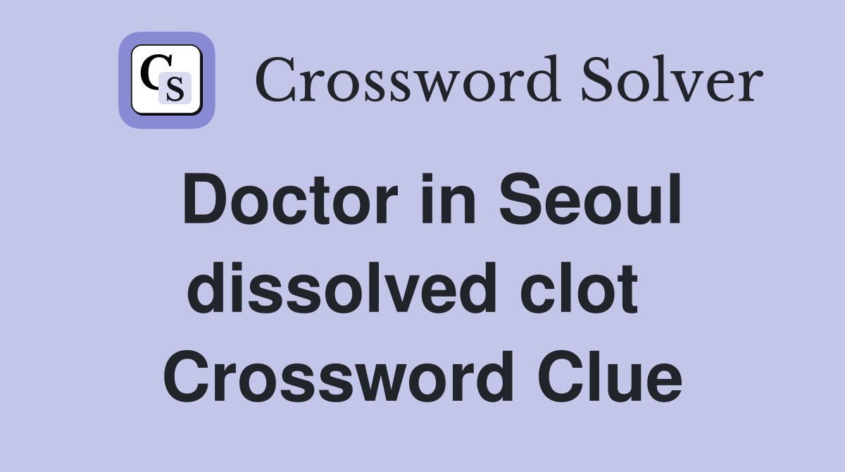 Doctor in Seoul dissolved clot  Crossword Clue