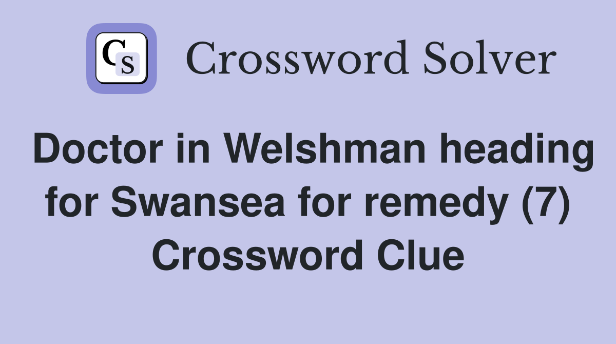 Doctor in Welshman heading for Swansea for remedy (7) Crossword Clue
