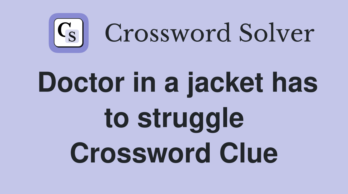 Doctor in a jacket has to struggle Crossword Clue