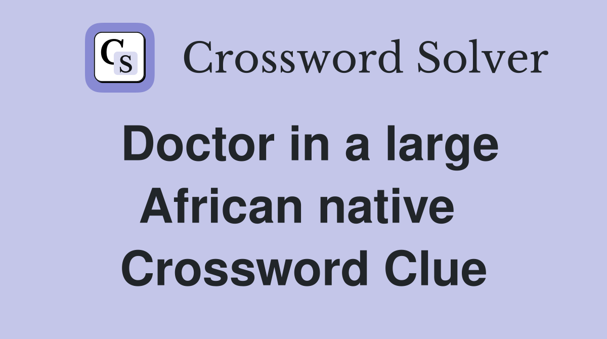Doctor in a large African native  Crossword Clue