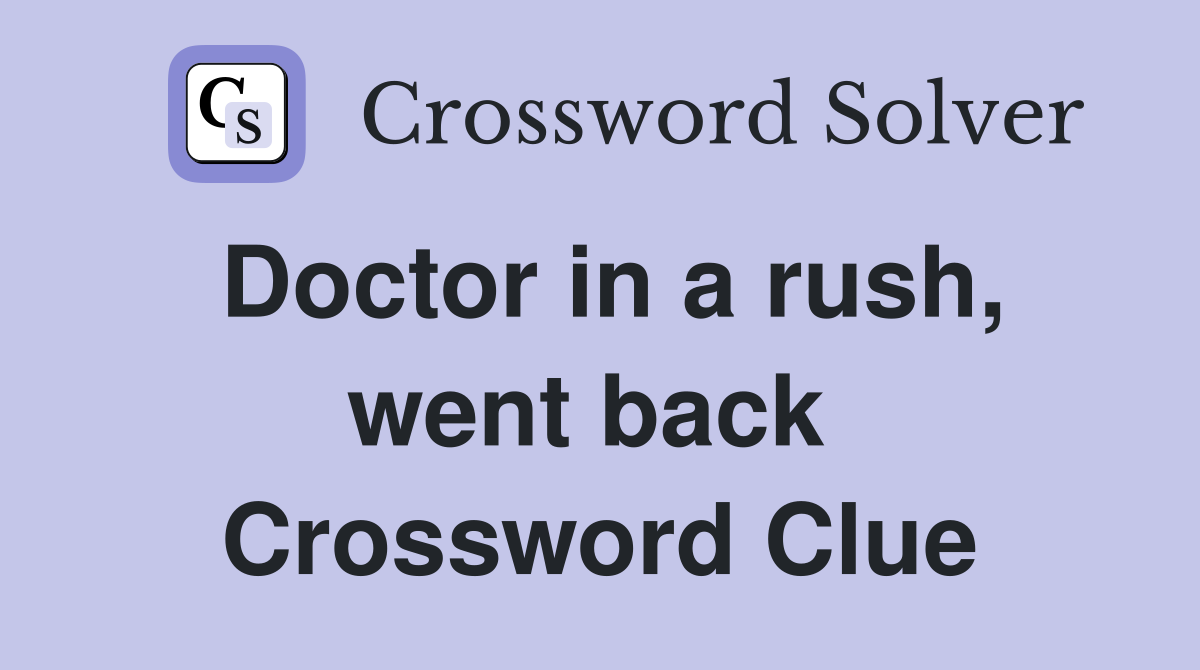 Doctor in a rush, went back  Crossword Clue