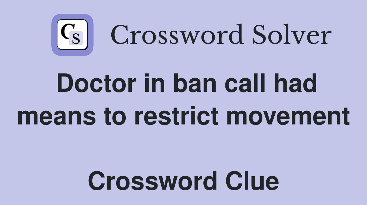 Doctor in ban call had means to restrict movement  Crossword Clue