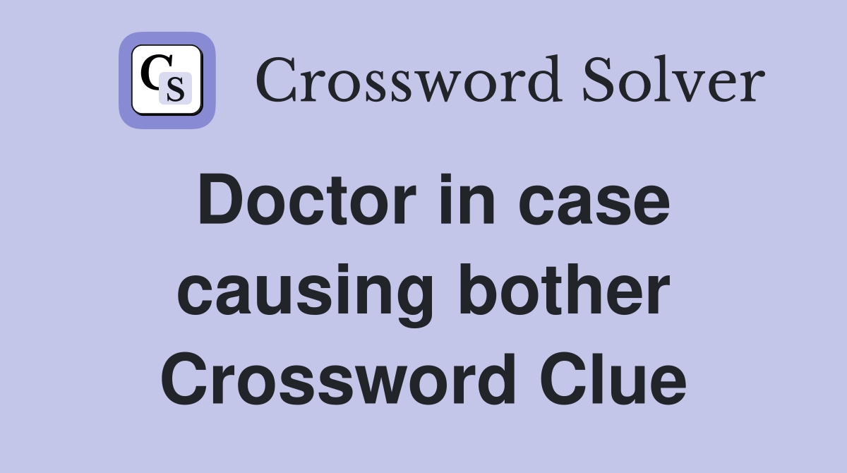 Doctor in case causing bother Crossword Clue