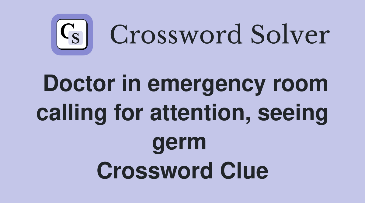 Doctor in emergency room calling for attention, seeing germ  Crossword Clue