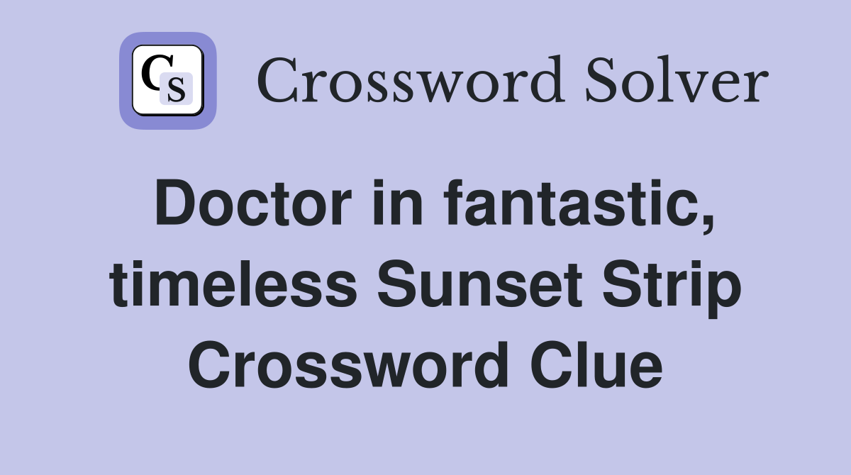 Doctor in fantastic, timeless Sunset Strip Crossword Clue
