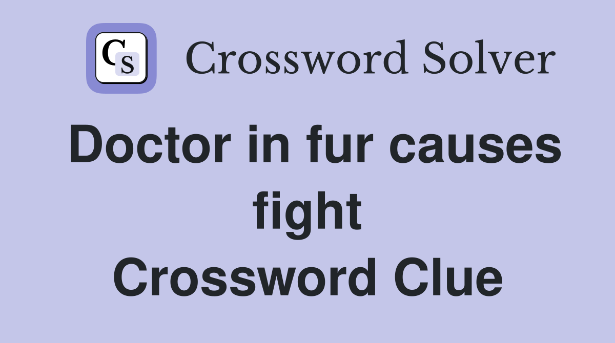 Doctor in fur causes fight Crossword Clue