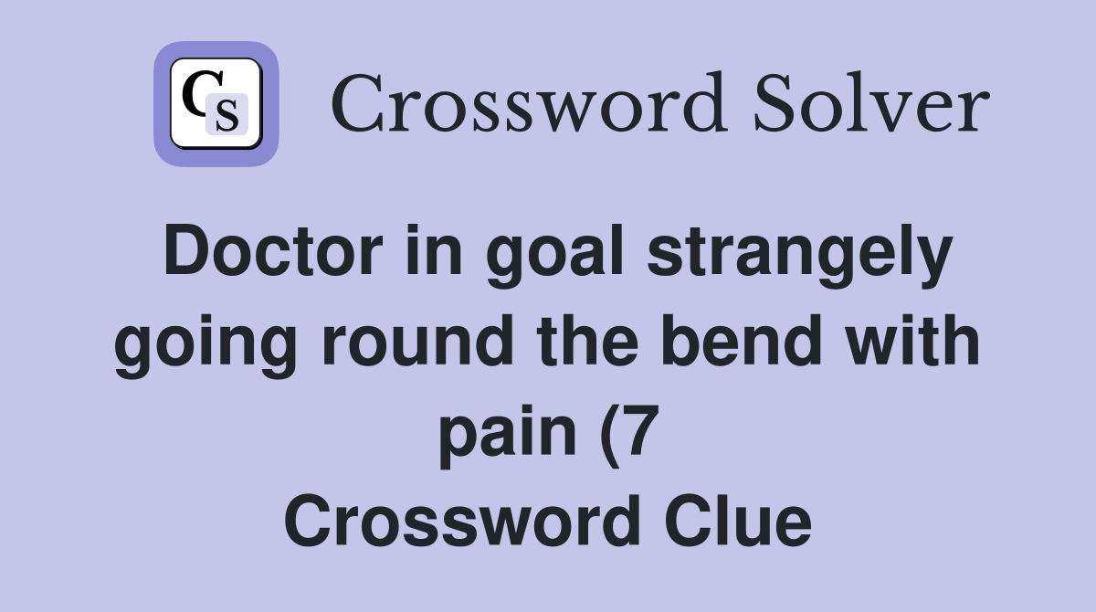 Doctor in goal strangely going round the bend with pain (7) Crossword Doctor in goal strangely going round the bend with pain (7) Crossword