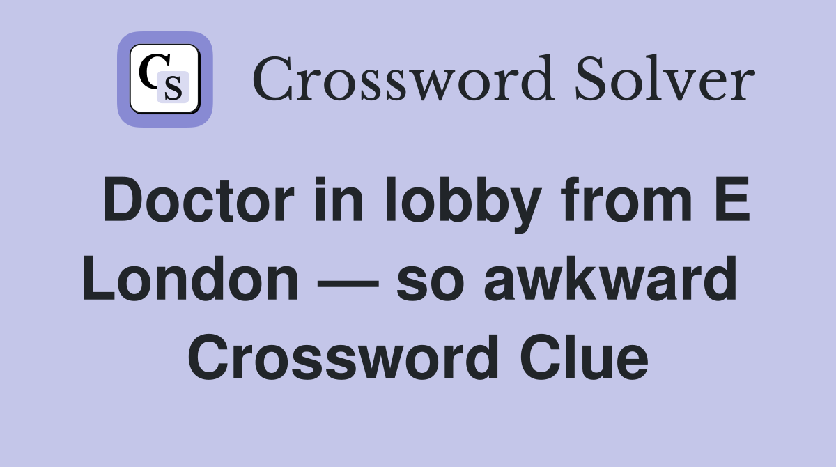 Doctor in lobby from E London — so awkward  Crossword Clue