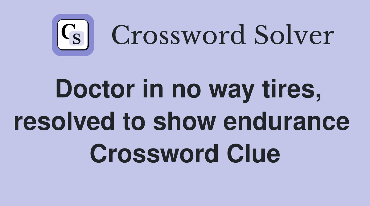 Doctor in no way tires, resolved to show endurance  Crossword Clue