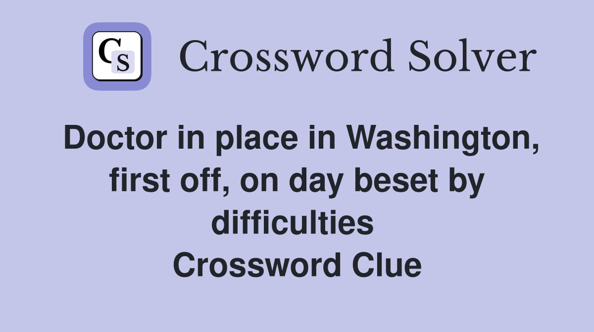 Doctor in place in Washington, first off, on day beset by difficulties  Crossword Clue