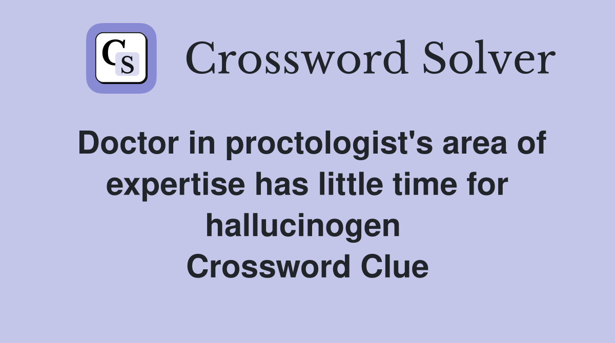 Doctor in proctologist's area of expertise has little time for hallucinogen  Crossword Clue