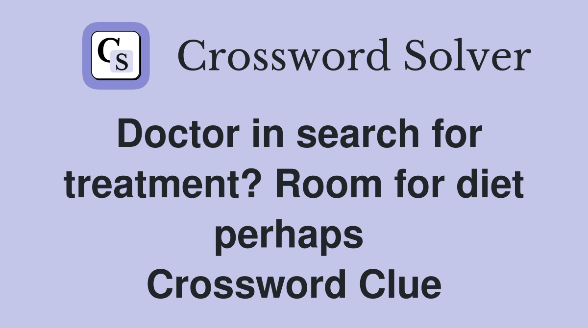 Doctor in search for treatment? Room for diet perhaps  Crossword Clue