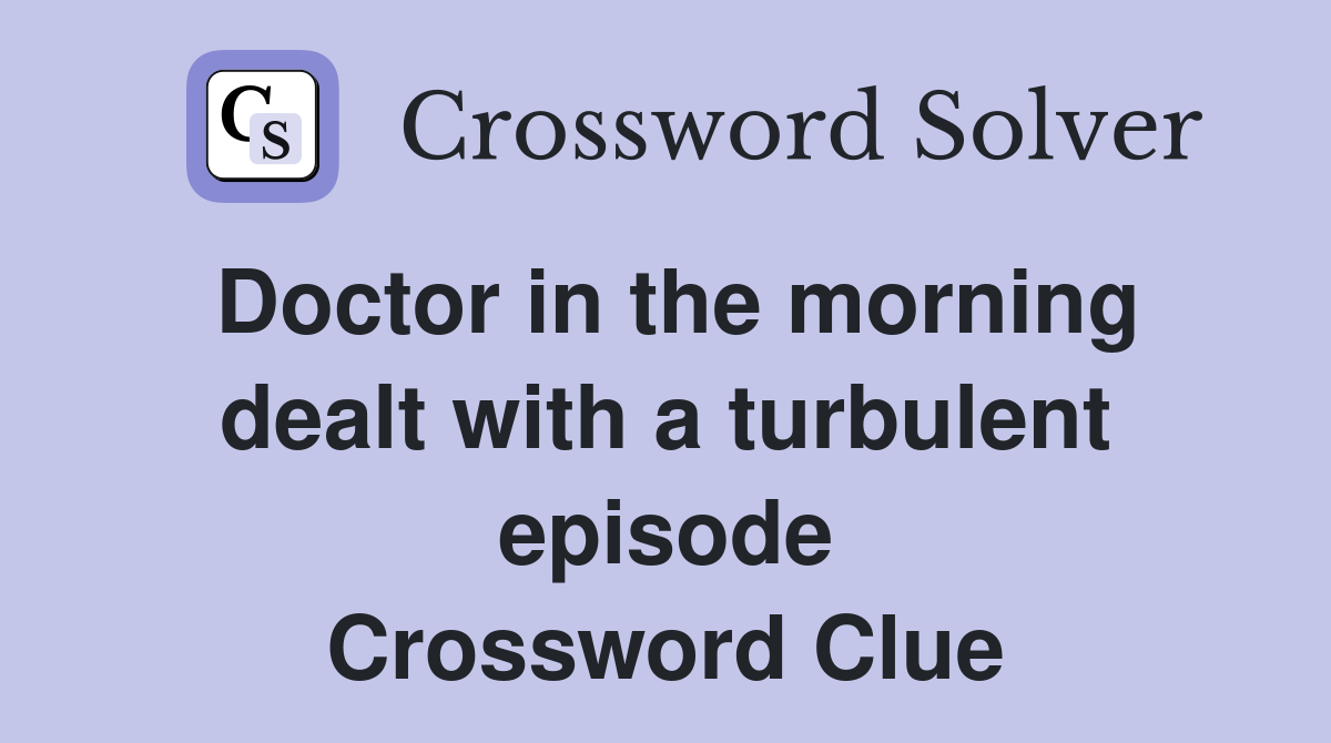 Doctor in the morning dealt with a turbulent episode Crossword Clue