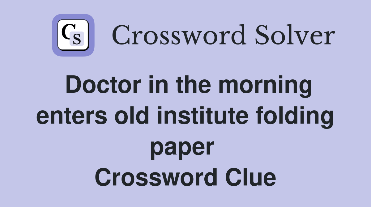 Doctor in the morning enters old institute folding paper  Crossword Clue