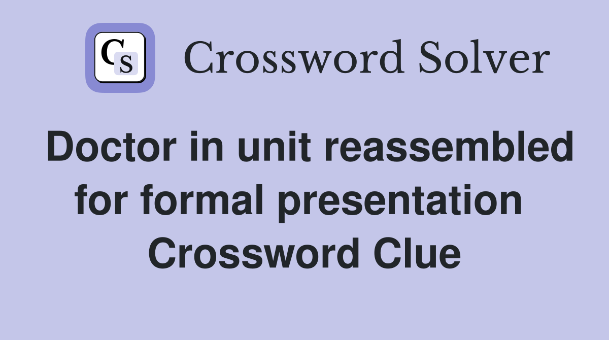 Doctor in unit reassembled for formal presentation  Crossword Clue