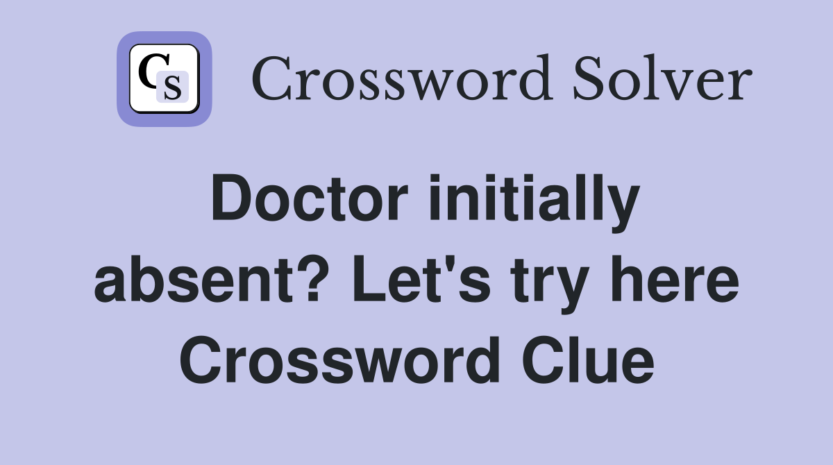 Doctor initially absent? Let's try here Crossword Clue