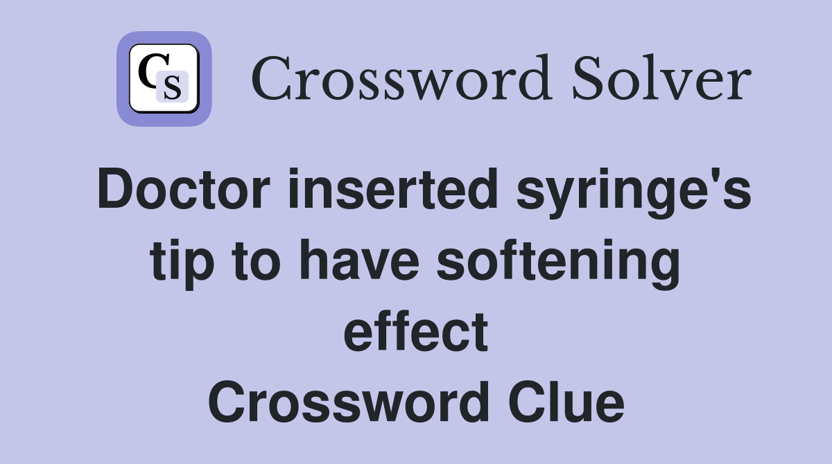 Doctor inserted syringe's tip to have softening effect Crossword Clue