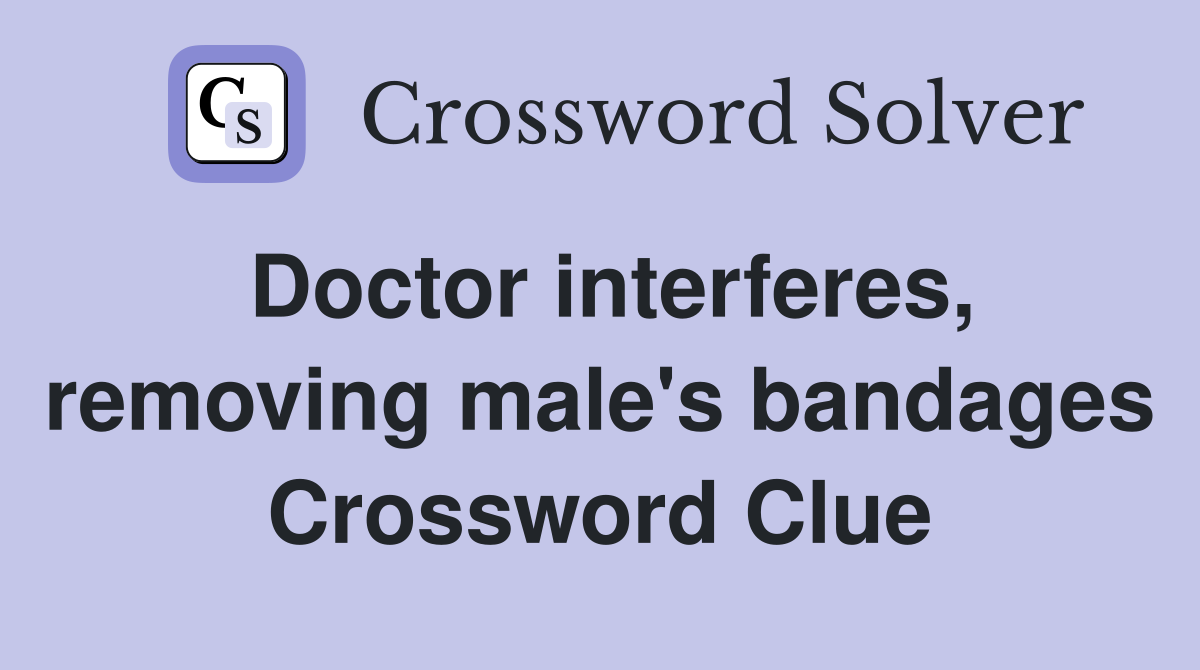 Doctor interferes, removing male's bandages Crossword Clue