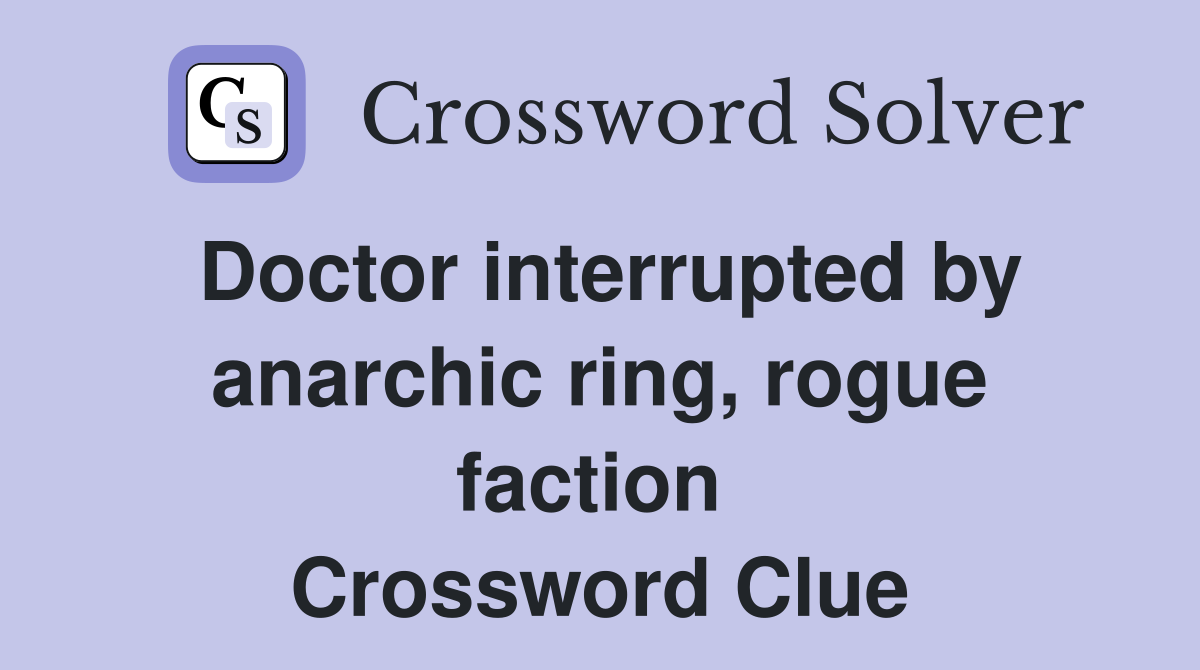 Doctor interrupted by anarchic ring, rogue faction  Crossword Clue