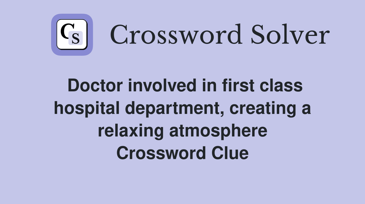 Doctor involved in first class hospital department, creating a relaxing atmosphere Crossword Clue