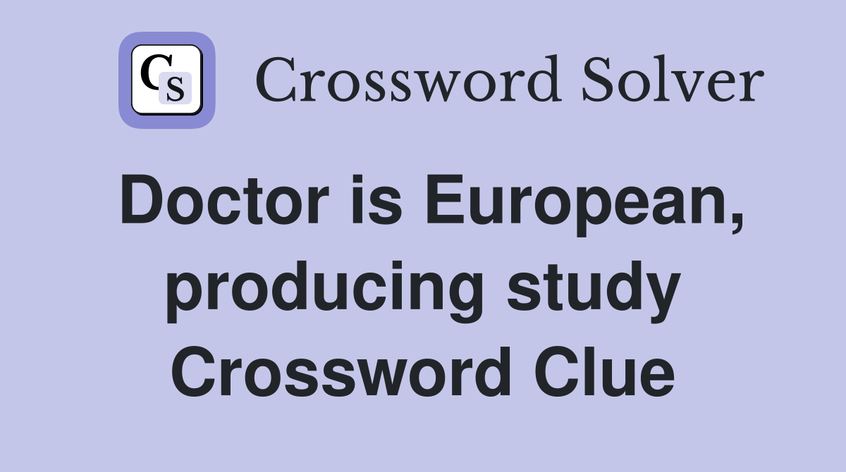 Doctor is European, producing study Crossword Clue