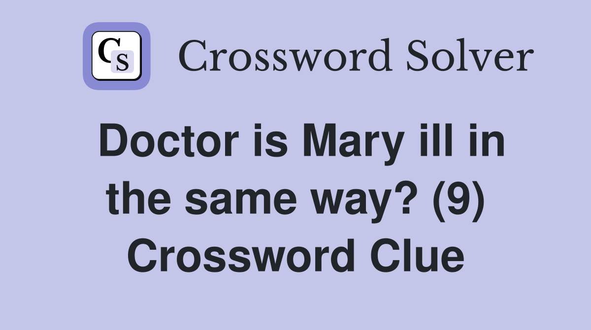 Doctor is Mary ill in the same way? (9) Crossword Clue