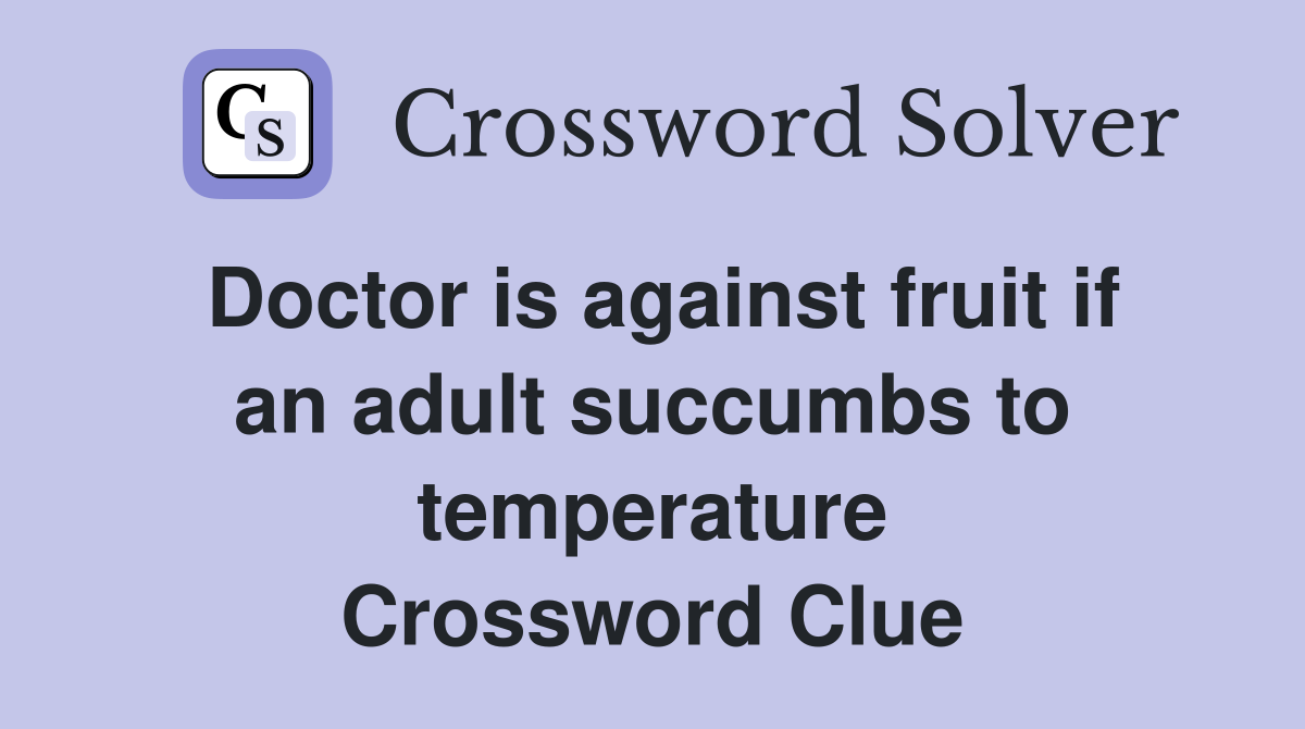Doctor is against fruit if an adult succumbs to temperature Crossword Clue