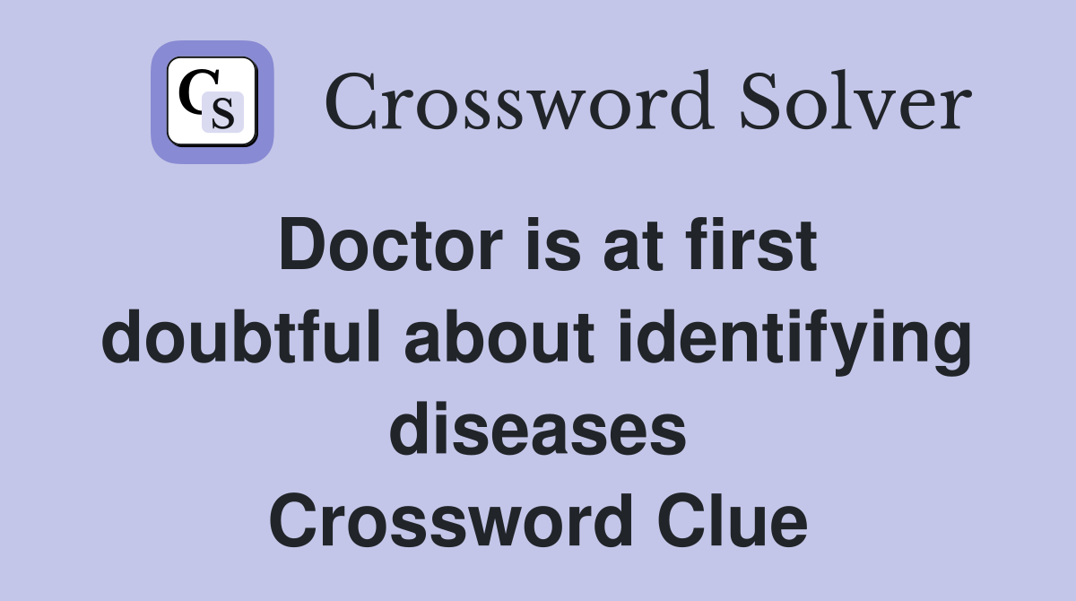 Doctor is at first doubtful about identifying diseases Crossword Clue