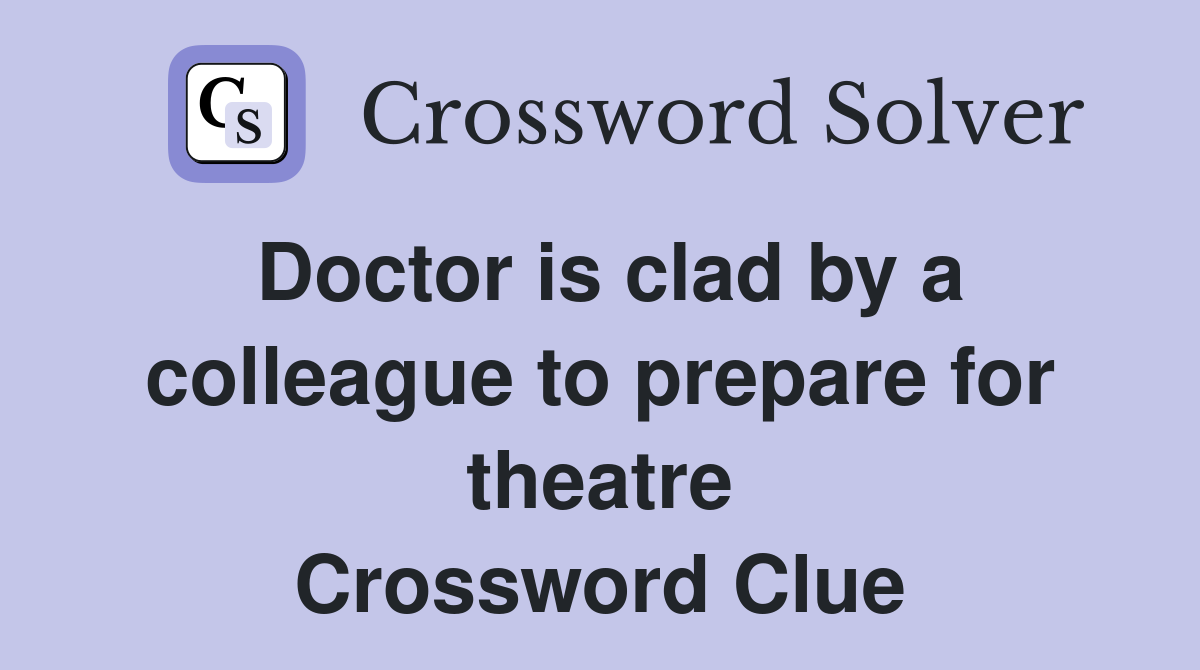 Doctor is clad by a colleague to prepare for theatre Crossword Clue