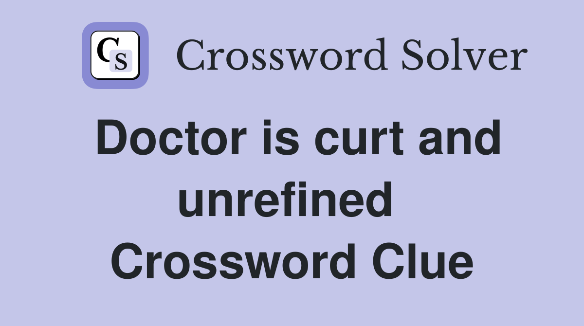 Doctor is curt and unrefined  Crossword Clue